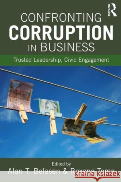 Confronting Corruption in Business: Trusted Leadership, Civic Engagement Alan T. Belasen 9781138916333