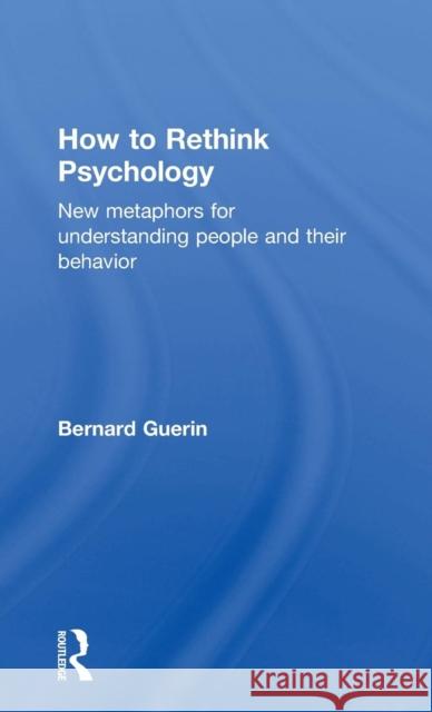 How to Rethink Psychology: New metaphors for understanding people and their behavior Guerin, Bernard 9781138916531 Routledge