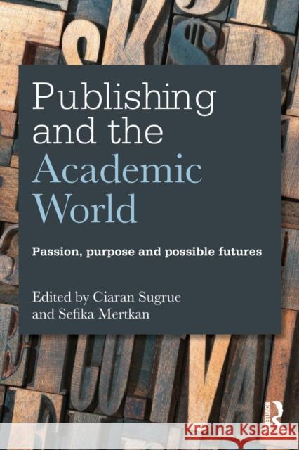 Publishing and the Academic World: Passion, purpose and possible futures Sugrue, Ciaran 9781138916715 Routledge