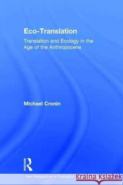 Eco-Translation: Translation and Ecology in the Age of the Anthropocene Michael Cronin 9781138916838 Routledge