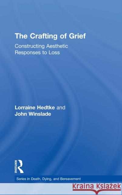 The Crafting of Grief: Constructing Aesthetic Responses to Loss Lorraine Hedtke John Winslade 9781138916869 Routledge