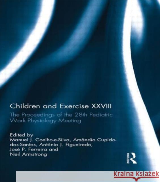 Children and Exercise XXVIII: The Proceedings of the 28th Pediatric Work Physiology Meeting Manuel Coelho-E-Silva Neil Armstrong  9781138916944 Taylor and Francis