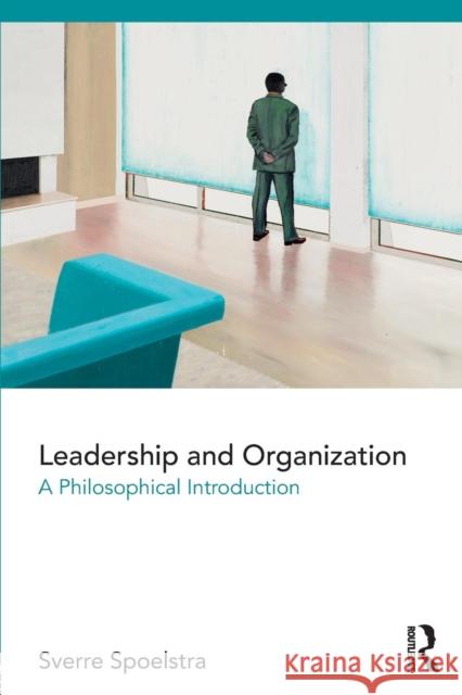 Leadership and Organization: A Philosophical Introduction Sverre Spoelstra 9781138917101 Routledge