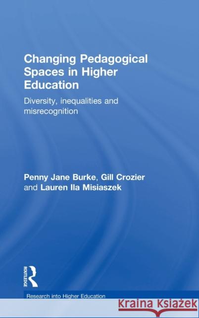 Changing Pedagogical Spaces in Higher Education: Diversity, Inequalities and Misrecognition Penny Jane Burke Gill Crozier Lauren Ila Misiaszek 9781138917217