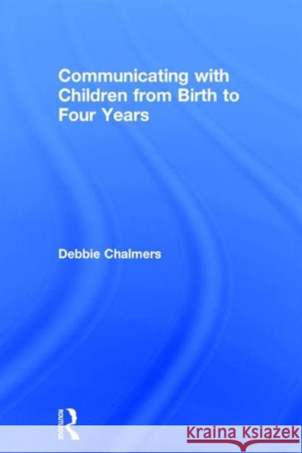 Communicating with Children from Birth to Four Years Debbie Chalmers   9781138917248 Taylor and Francis