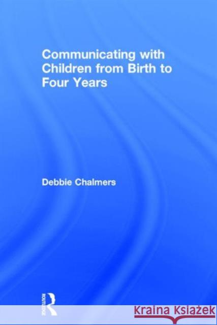 Communicating with Children from Birth to Four Years Debbie Chalmers   9781138917248