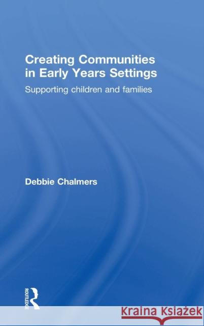 Creating Communities in Early Years Settings: Supporting Children and Families Debbie Chalmers 9781138917286 Routledge