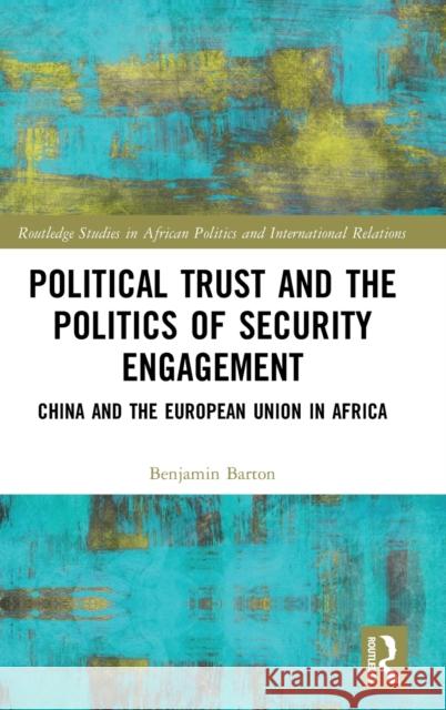Political Trust and the Politics of Security Engagement: China and the European Union in Africa Benjamin Barton 9781138917385