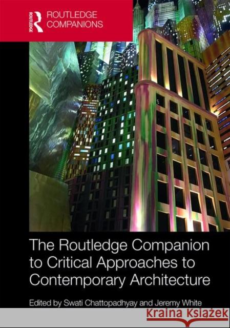 The Routledge Companion to Critical Approaches to Contemporary Architecture Swati Chattopadhyay Jeremy White 9781138917569 Routledge