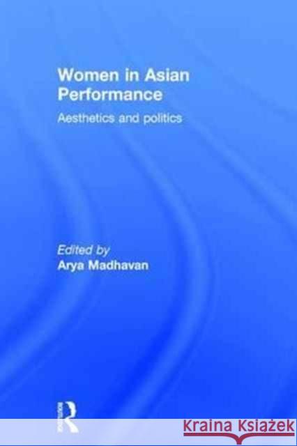 Women in Asian Performance: Aesthetics and Politics Arya Madhavan 9781138917811 Routledge