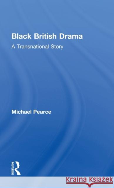 Black British Drama: A Transnational Story Michael Pearce 9781138917859