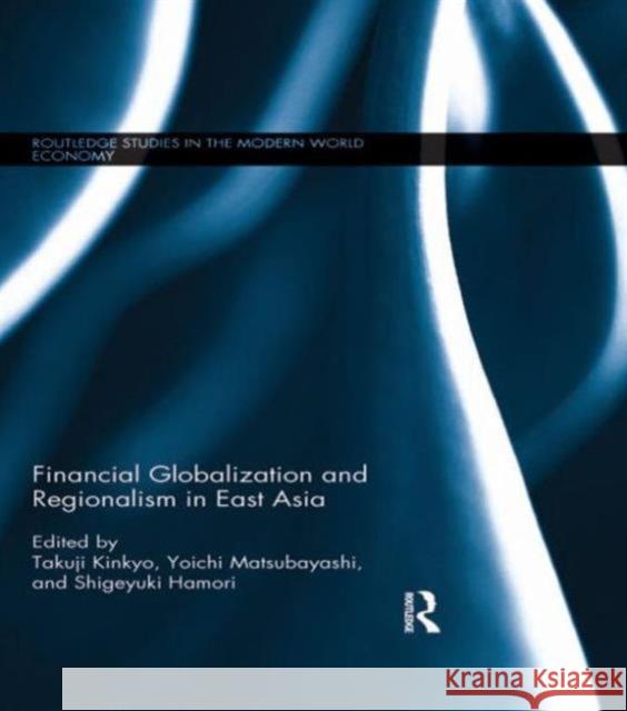 Financial Globalization and Regionalism in East Asia Takuji Kinkyo Yoichi Matsubayashi Shigeyuki Hamori 9781138918078 Routledge