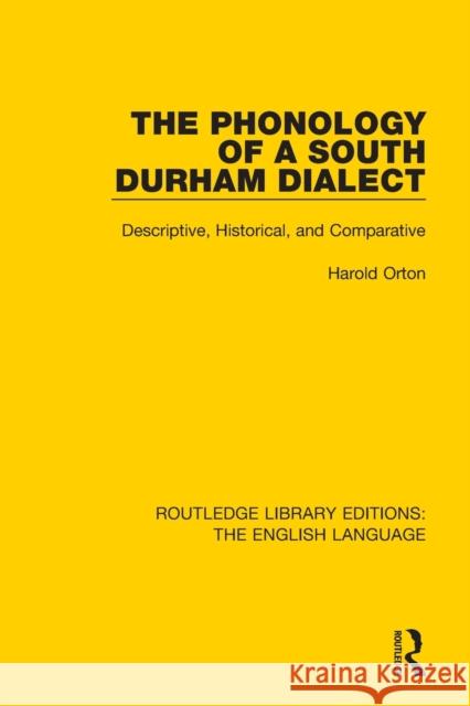 The Phonology of a South Durham Dialect: Descriptive, Historical, and Comparative Harold Orton 9781138918139