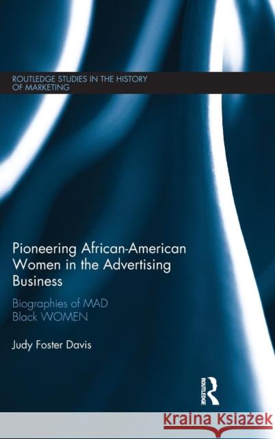 Pioneering African-American Women in the Advertising Business: Biographies of Mad Black Women Judy Foster Davis 9781138918313