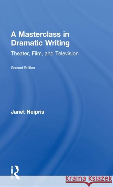 A Masterclass in Dramatic Writing: Theater, Film, and Television Janet Neipris 9781138918528 Routledge
