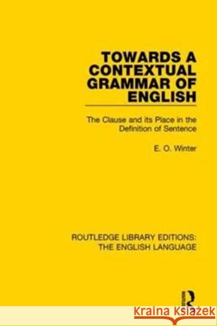 Towards a Contextual Grammar of English: The Clause and Its Place in the Definition of Sentence Eugene Winter 9781138918566 Routledge