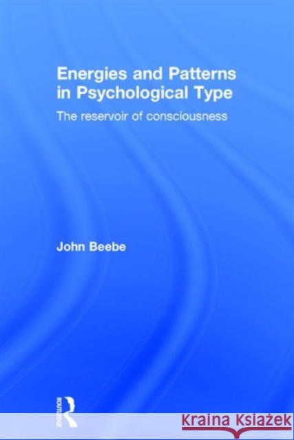 Energies and Patterns in Psychological Type: The Reservoir of Consciousness John Beebe 9781138918610