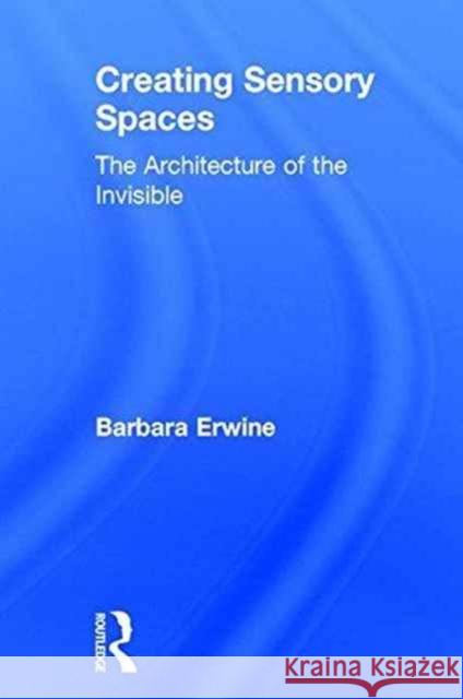 Creating Sensory Spaces: The Architecture of the Invisible Barbara Erwine 9781138918764 Routledge