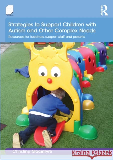 Strategies to Support Children with Autism and Other Complex Needs: Resources for Teachers, Support Staff and Parents Christine Macintyre 9781138918931 Routledge
