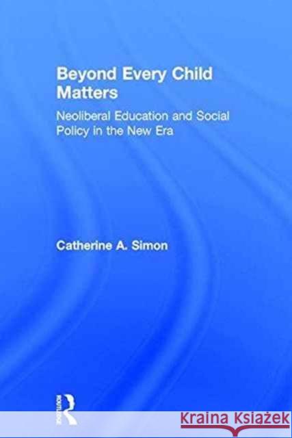 Beyond Every Child Matters: Neoliberal Education and Social Policy in the New Era Simon, Catherine 9781138918962 Routledge