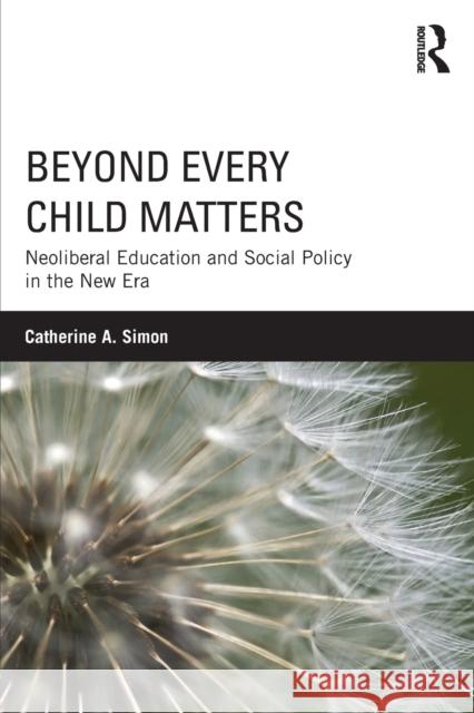 Beyond Every Child Matters: Neoliberal Education and Social Policy in the new era Simon, Catherine 9781138918979 Routledge