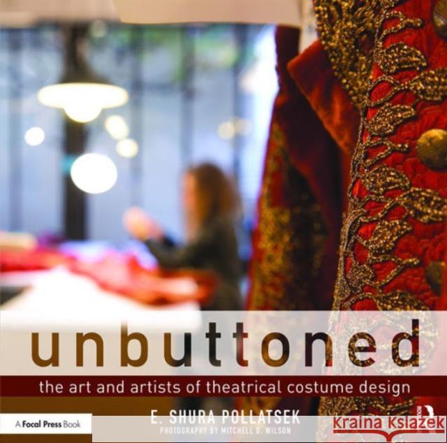 Unbuttoned: The Art and Artists of Theatrical Costume Design Shura Pollatsek 9781138919037 Focal Press