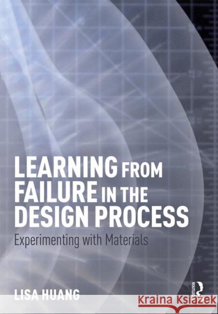 Learning from Failure in the Design Process: Experimenting with Materials Lisa Huang 9781138919181 Routledge