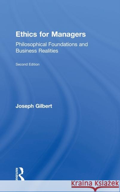 Ethics for Managers: Philosophical Foundations and Business Realities Joseph Gilbert 9781138919495