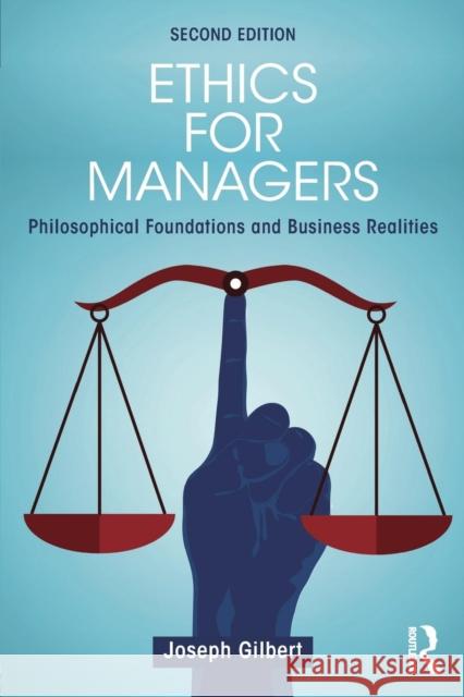 Ethics for Managers: Philosophical Foundations and Business Realities Joseph Gilbert 9781138919501