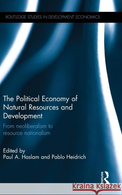 The Political Economy of Natural Resources and Development: From Neoliberalism to Resource Nationalism Paul Alexander Haslam Pablo Heidrich 9781138919730