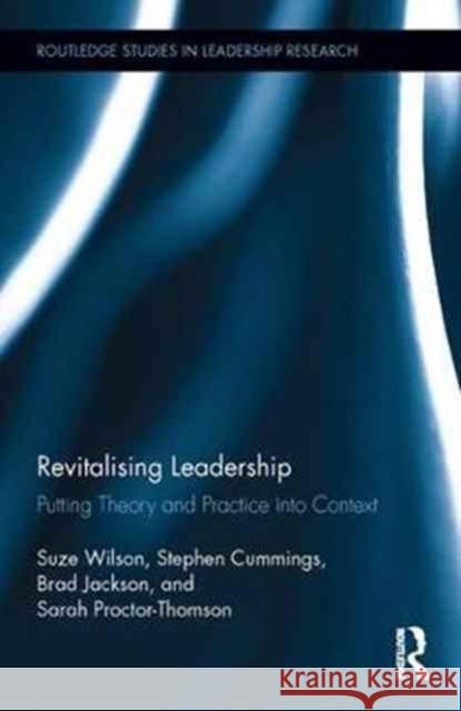 Revitalising Leadership: Putting Theory and Practice Into Context Stephen Cummings Suze Wilson Sarah Proctor-Thomson 9781138920040 Taylor and Francis