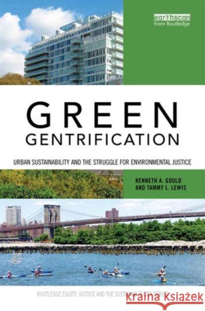 Green Gentrification: Urban Sustainability and the Struggle for Environmental Justice Kenneth Gould Tammy Lewis 9781138920163