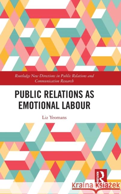Public Relations as Emotional Labour Liz Yeomans 9781138920309 Routledge