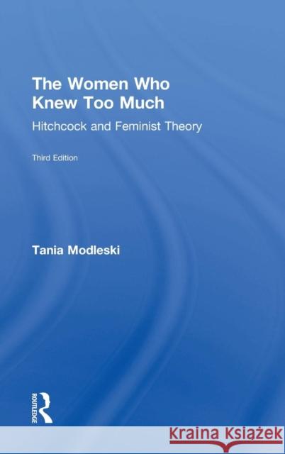 The Women Who Knew Too Much: Hitchcock and Feminist Theory Tania Modleski 9781138920323