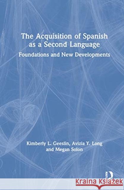 The Acquisition of Spanish as a Second Language: Foundations and New Developments Kimberly L. Geeslin Avizia Yim Long 9781138920347 Routledge