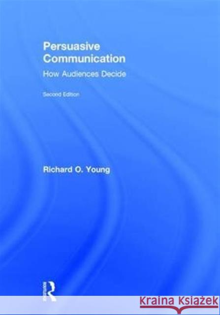 Persuasive Communication: How Audiences Decide Richard Young 9781138920361 Routledge
