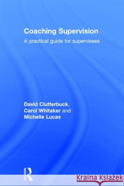 Coaching Supervision: A Practical Guide for Supervisees David Clutterbuck Carol Whitaker Michelle Lucas 9781138920415