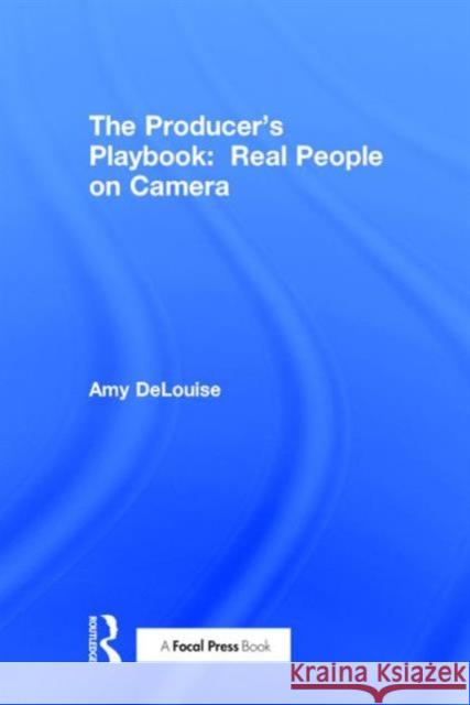 The Producer's Playbook:: Real People on Camera Delouise, Amy 9781138920491 Taylor and Francis