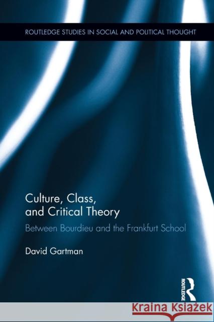 Culture, Class, and Critical Theory: Between Bourdieu and the Frankfurt School David Gartman 9781138920583 Routledge