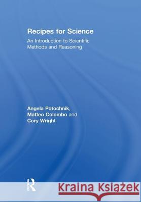 Recipes for Science: An Introduction to Scientific Methods and Reasoning Cory Wright Matteo Colombo Angela M. Potochnik 9781138920729 Routledge