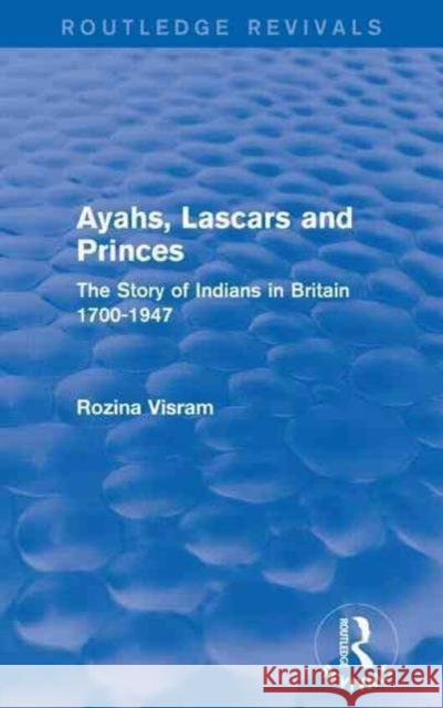 Ayahs, Lascars and Princes: The Story of Indians in Britain 1700-1947 Rozina Visram 9781138921214 Routledge