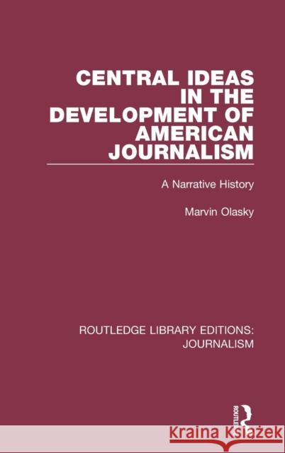 Central Ideas in the Development of American Journalism: A Narrative History Marvin N. Olasky 9781138921320