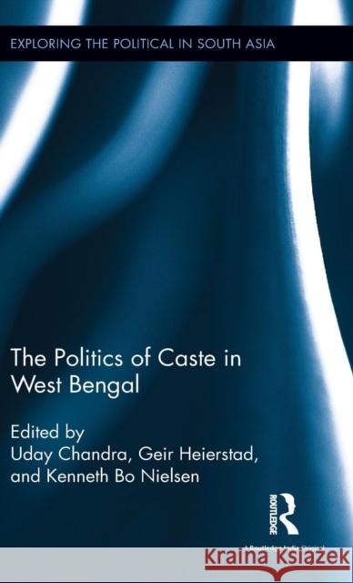 The Politics of Caste in West Bengal Uday Chandra Geir Heierstad Kenneth Bo Nielsen 9781138921481 Routledge Chapman & Hall