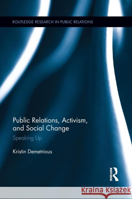 Public Relations, Activism, and Social Change: Speaking Up Kristin Demetrious 9781138921863 Routledge