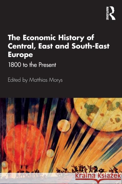 The Economic History of Central, East and South-East Europe: 1800 to the Present Morys, Matthias 9781138921986 Routledge