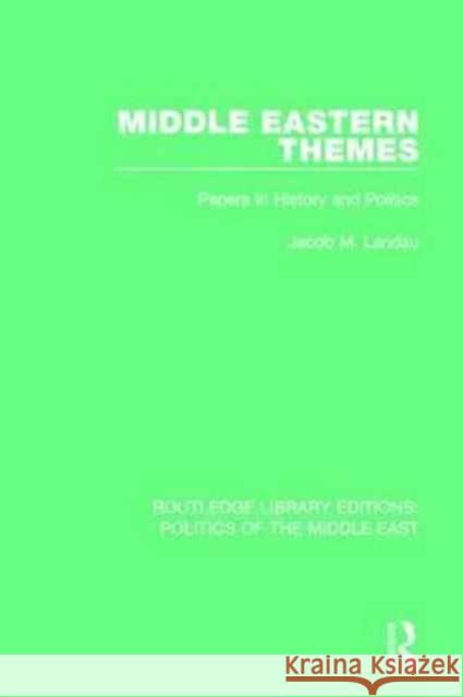 Middle Eastern Themes: Papers in History and Politics Jacob M. Landau 9781138922013