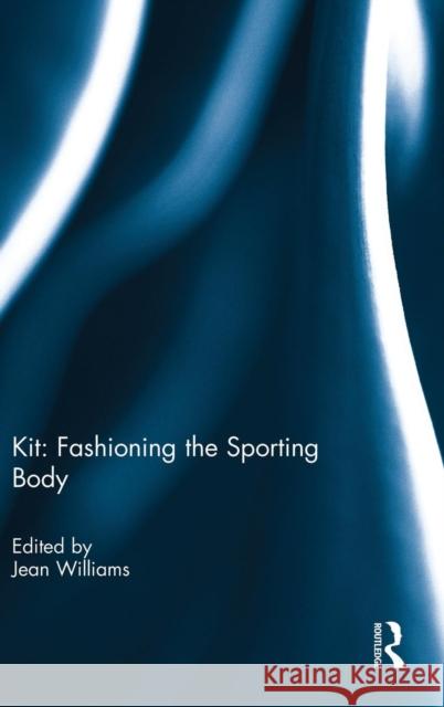 Kit: Fashioning the Sporting Body Jean Williams 9781138922051