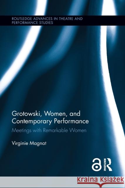 Grotowski, Women, and Contemporary Performance: Meetings with Remarkable Women Virginie Magnat 9781138922143 Routledge