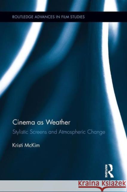 Cinema as Weather: Stylistic Screens and Atmospheric Change Kristi McKim 9781138922181