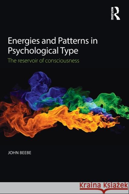 Energies and Patterns in Psychological Type: The Reservoir of Consciousness John Beebe 9781138922280